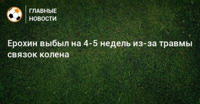 Александр Ерохин - Ерохин выбыл на 4-5 недель из-за травмы связок колена - bombardir.ru