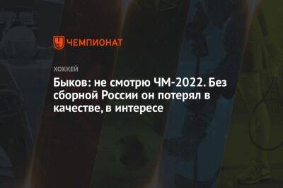 Вячеслав Быков - Быков: не смотрю ЧМ-2022. Без сборной России он потерял в качестве, в интересе - championat.com - Россия