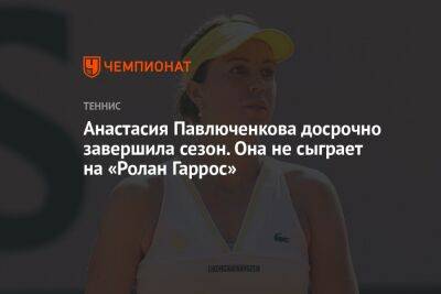 Анастасия Павлюченкова - Вероника Кудерметова - Анастасия Павлюченкова досрочно завершила сезон. Она не сыграет на «Ролан Гаррос» - championat.com - Россия - Италия - Австралия - Франция - Испания - Рим - Мадрид