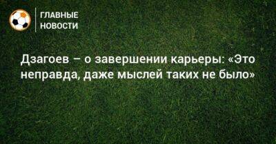 Алан Дзагоев - Дзагоев – о завершении карьеры: «Это неправда, даже мыслей таких не было» - bombardir.ru