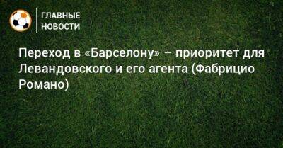 Роберт Левандовски - Фабрицио Романо - Переход в «Барселону» – приоритет для Левандовского и его агента (Фабрицио Романо) - bombardir.ru