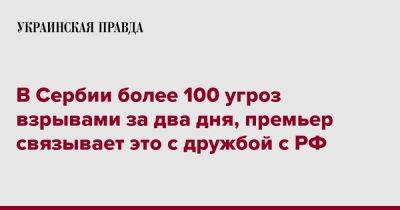 Ан Брнабич - В Сербии более 100 угроз взрывами за два дня, премьер связывает это с дружбой с РФ - pravda.com.ua - Россия - Украина - Сербия - Белград