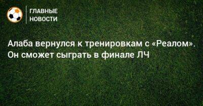 Давид Алаба - Алаба вернулся к тренировкам с «Реалом». Он сможет сыграть в финале ЛЧ - bombardir.ru