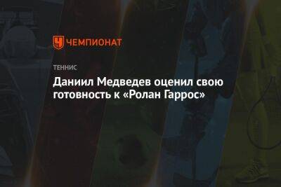 Даниил Медведев - Карлос Алькарас - Даниил Медведев оценил свою готовность к «Ролан Гаррос» - championat.com - Россия - Франция - Женева