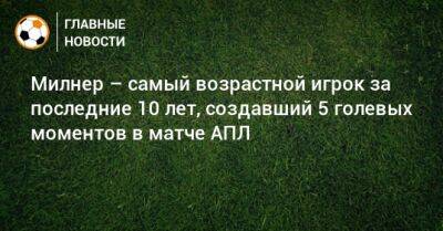 Джеймс Милнер - Пол Скоулз - Милнер – самый возрастной игрок за последние 10 лет, создавший 5 голевых моментов в матче АПЛ - bombardir.ru