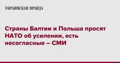 Страны Балтии и Польша просят НАТО об усилении, есть несогласные – СМИ - pravda.com.ua - Россия - Украина - Италия - Франция - Польша