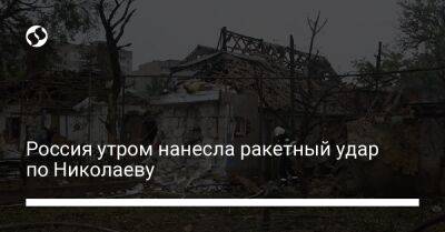 Россия утром нанесла ракетный удар по Николаеву - liga.net - Россия - Украина