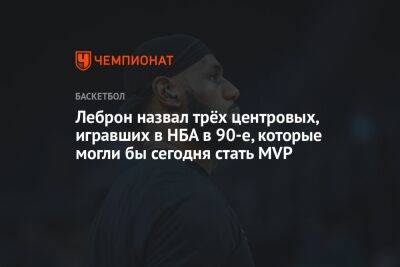 Антонио Сперс - Джеймс Леброн - Леброн назвал трёх центровых, игравших в НБА в 90-е, которые могли бы сегодня стать MVP - championat.com - Лос-Анджелес