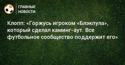 Юрген Клопп - Клопп: «Горжусь игроком «Блэкпула», который сделал каминг-аут. Все футбольное сообщество поддержит его» - bombardir.ru