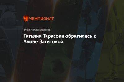 Татьяна Тарасова - Алина Загитова - Анна Щербакова - Татьяна Тарасова обратилась к Алине Загитовой - championat.com