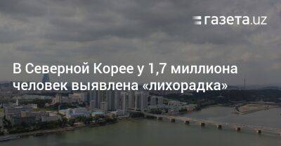 В Северной Корее у 1,7 миллиона человек выявлена «лихорадка» - gazeta.uz - Южная Корея - КНДР - Узбекистан