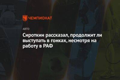 Сергей Сироткин - Евгений Кустов - Сироткин рассказал, продолжит ли выступать в гонках, несмотря на работу в РАФ - championat.com - Россия - Италия