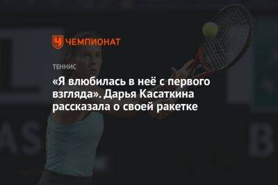 Дарья Касаткина - «Я влюбилась в неё с первого взгляда». Дарья Касаткина рассказала о своей ракетке - championat.com - Россия