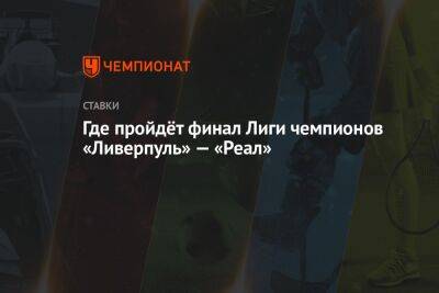 Марио Фернандес - Где пройдёт финал Лиги чемпионов «Ливерпуль» — «Реал» - championat.com - Англия - Санкт-Петербург - Франция - Бразилия - Париж - Испания - Португалия - Мадрид
