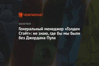 Генеральный менеджер «Голден Стэйт»: не знаю, где бы мы были без Джордана Пула - championat.com