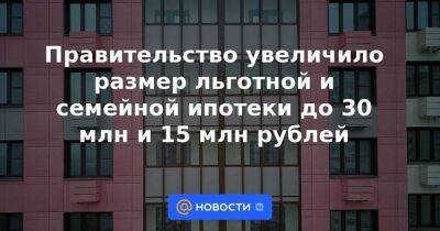 Михаил Мишустин - Правительство увеличило размер льготной и семейной ипотеки до 30 млн и 15 млн рублей - smartmoney.one - Москва - Ленинградская обл. - Санкт-Петербург - Московская обл. - Санкт-Петербург - Москва