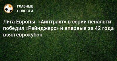Лига Европы. «Айнтрахт» в серии пенальти победил «Рейнджерс» и впервые за 42 года взял еврокубок - bombardir.ru - Германия - Шотландия