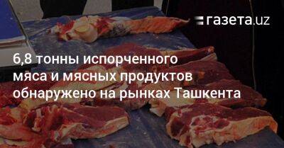 6,8 тонны испорченного мяса и мясных продуктов обнаружено на рынках Ташкента - gazeta.uz - Узбекистан - Ташкент