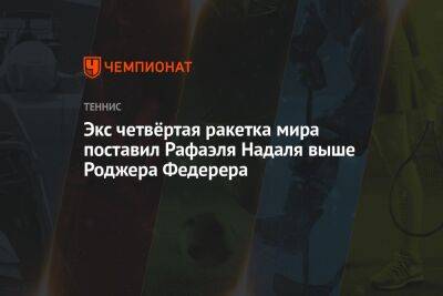Роджер Федерер - Мария Шарапова - Рафаэль Надаль - Карлос Алькарас - Экс четвёртая ракетка мира поставил Рафаэля Надаля выше Роджера Федерера - championat.com - Швейцария - Сербия - Аргентина