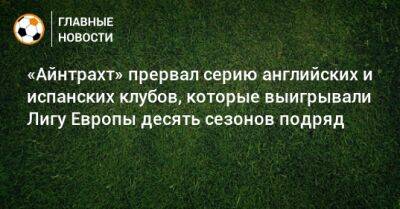 «Айнтрахт» прервал серию английских и испанских клубов, которые выигрывали Лигу Европы десять сезонов подряд - bombardir.ru - Англия - Испания