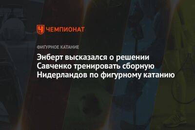 Александр Энберт - Микеле Антонов - Энберт высказался о решении Савченко тренировать сборную Нидерландов по фигурному катанию - championat.com - Россия - Китай - Германия - Голландия