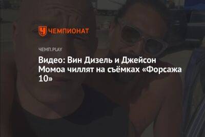 Джейсон Момоа - Видео: Вин Дизель и Джейсон Момоа чиллят на съёмках «Форсажа 10» - championat.com