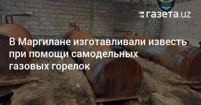 В Маргилане изготавливали известь при помощи самодельных газовых горелок - gazeta.uz - Узбекистан