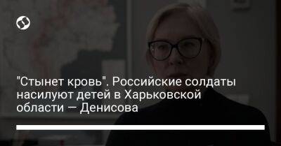 Людмила Денисова - "Стынет кровь". Российские солдаты насилуют детей в Харьковской области — Денисова - liga.net - Россия - Украина - Англия - Харьковская обл.