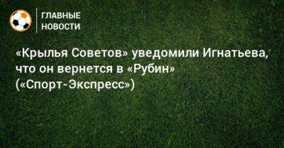 Иван Игнатьев - «Крылья Советов» уведомили Игнатьева, что он вернется в «Рубин» («Спорт-Экспресс») - bombardir.ru - Самара