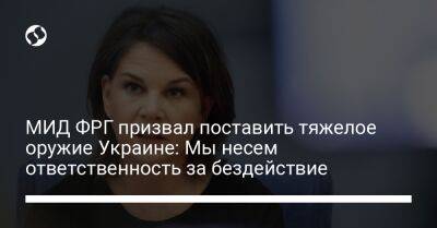 Анналена Бербок - МИД ФРГ призвал поставить тяжелое оружие Украине: Мы несем ответственность за бездействие - liga.net - Россия - Украина - Германия