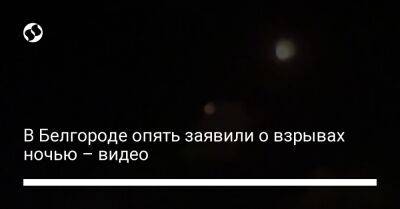 В Белгороде опять заявили о взрывах ночью – видео - liga.net - Россия - Украина - Белгород