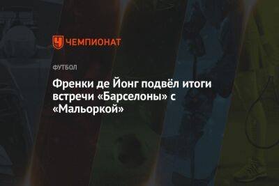 Френки де Йонг подвёл итоги встречи «Барселоны» с «Мальоркой» - championat.com - Италия - Испания