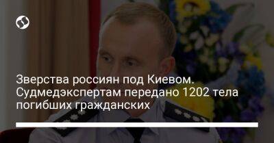 Зверства россиян под Киевом. Судмедэкспертам передано 1202 тела погибших гражданских - liga.net - Россия - Украина - Киев - Киевская обл. - Белоруссия