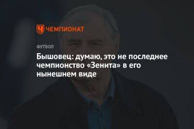 Анатолий Бышовец - Бышовец: думаю, это не последнее чемпионство «Зенита» в его нынешнем виде - championat.com - Россия