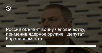 Россия объявит войну человечеству, применив ядерное оружие– депутат Европарламента - liga.net - Россия - Китай - Украина