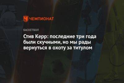 Стив Керр - Стив Керр: последние три года были скучными, но мы рады вернуться в охоту за титулом - championat.com