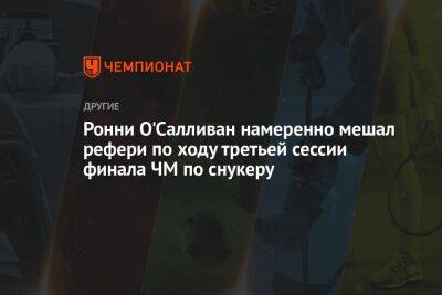 Ронни Осалливан - Ронни О'Салливан намеренно мешал рефери по ходу третьей сессии финала ЧМ по снукеру - championat.com