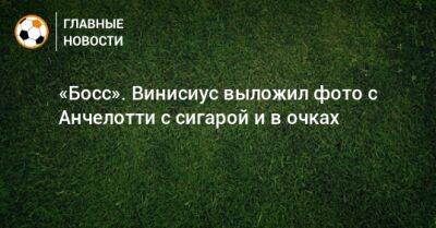 Карло Анчелотти - «Босс». Винисиус выложил фото с Анчелотти с сигарой и в очках - bombardir.ru