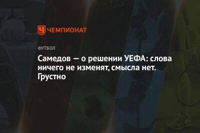 Александр Самедов - Микеле Антонов - Самедов — о решении УЕФА: слова ничего не изменят, смысла нет. Грустно - championat.com - Россия