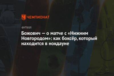 Миодраг Божович - Божович — о матче с «Нижним Новгородом»: как боксёр, который находится в нокдауне - championat.com - Тула - Нижний Новгород