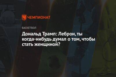 Дональд Трамп - Дональд Трамп: Леброн, ты когда-нибудь думал о том, чтобы стать женщиной? - championat.com - США - Лос-Анджелес - штат Небраска