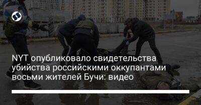 NYT опубликовало свидетельства убийства российскими оккупантами восьми жителей Бучи: видео - liga.net - Украина - New York