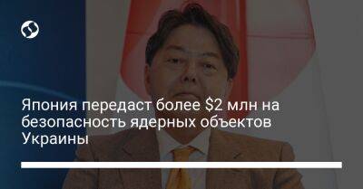 Рафаэль Гросси - Япония передаст более $2 млн на безопасность ядерных объектов Украины - liga.net - Россия - Украина - Япония - Есимас
