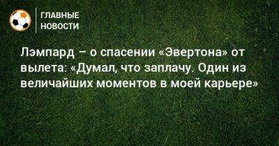 Фрэнк Лэмпард - Лэмпард – о спасении «Эвертона» от вылета: «Думал, что заплачу. Один из величайших моментов в моей карьере» - bombardir.ru