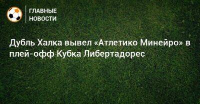 Дубль Халка вывел «Атлетико Минейро» в плей-офф Кубка Либертадорес - bombardir.ru