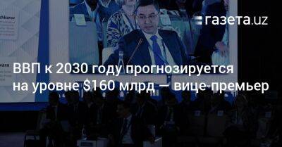 Шавкат Мирзиеев - ВВП к 2030 году прогнозируется на уровне $160 млрд — Джамшид Кучкаров - gazeta.uz - Узбекистан - Турция