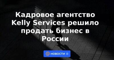 Кадровое агентство Kelly Services решило продать бизнес в России - smartmoney.one - Москва - Россия - Санкт-Петербург - Санкт-Петербург - Москва