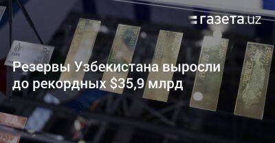 Резервы Узбекистана выросли до рекордных $35,9 млрд - gazeta.uz - Узбекистан