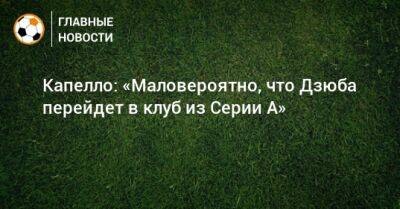 Фабио Капелло - Капелло: «Маловероятно, что Дзюба перейдет в клуб из Серии А» - bombardir.ru