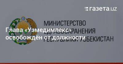 Глава «Узмедимпекс» освобождён от должности - gazeta.uz - Узбекистан